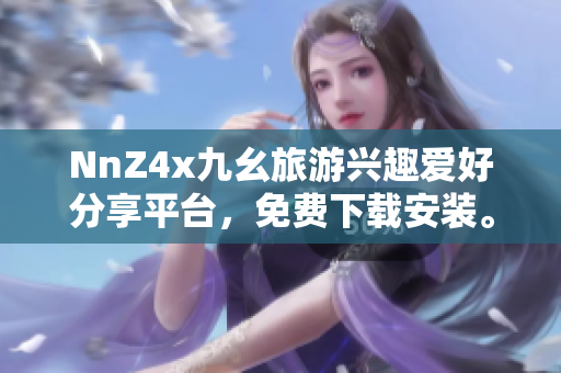 NnZ4x九幺旅游兴趣爱好分享平台，免费下载安装。