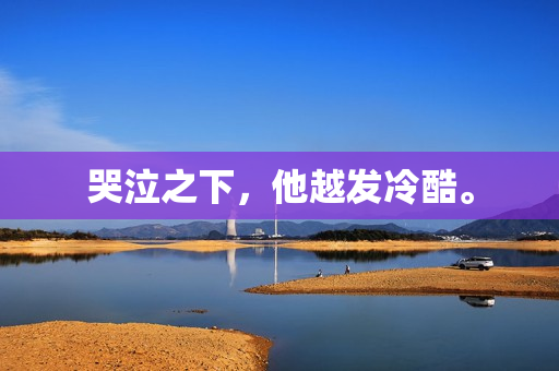 哭泣之下，他越发冷酷。