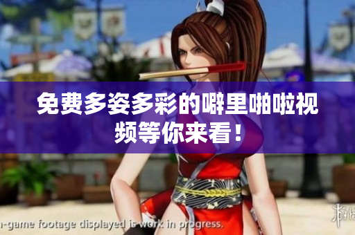 免费多姿多彩的噼里啪啦视频等你来看！