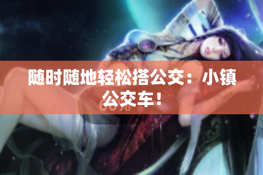 随时随地轻松搭公交：小镇公交车！