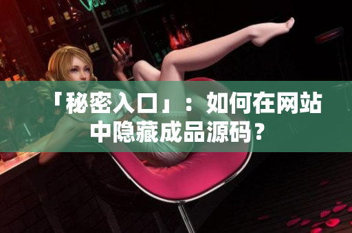 「秘密入口」：如何在网站中隐藏成品源码？