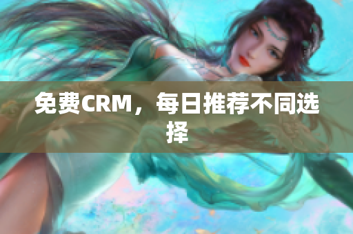 免费CRM，每日推荐不同选择