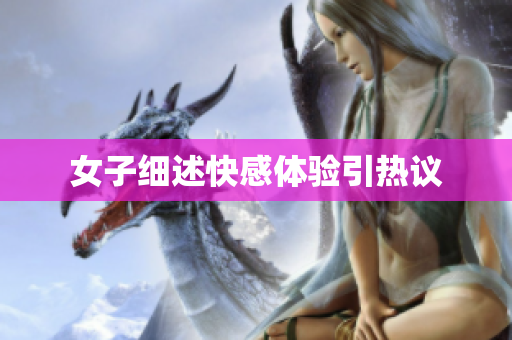 女子细述快感体验引热议
