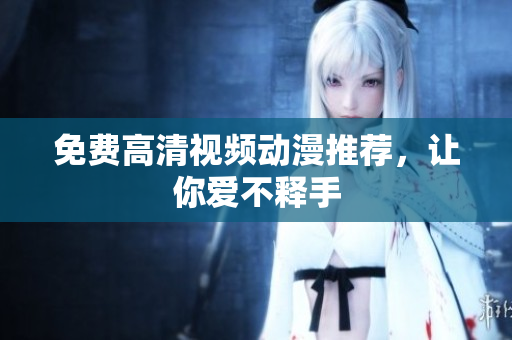 免费高清视频动漫推荐，让你爱不释手