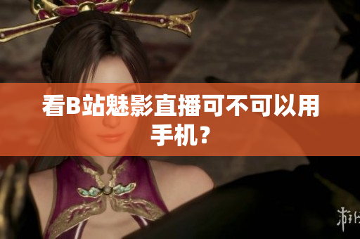 看B站魅影直播可不可以用手机？