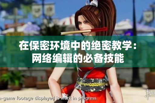 在保密环境中的绝密教学：网络编辑的必备技能