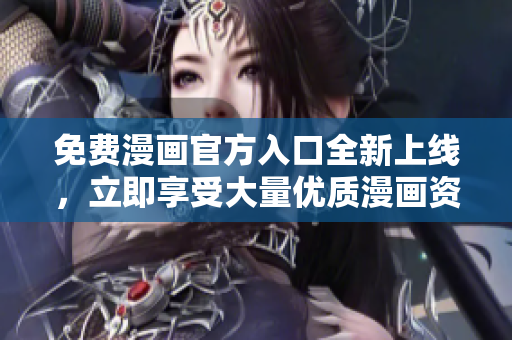免费漫画官方入口全新上线，立即享受大量优质漫画资源！