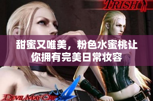 甜蜜又唯美，粉色水蜜桃让你拥有完美日常妆容