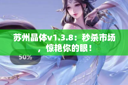 苏州晶体v1.3.8：秒杀市场，惊艳你的眼！