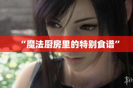 “魔法厨房里的特别食谱”