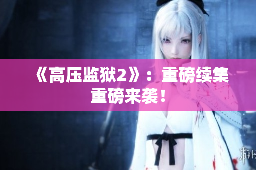 《高压监狱2》：重磅续集重磅来袭！