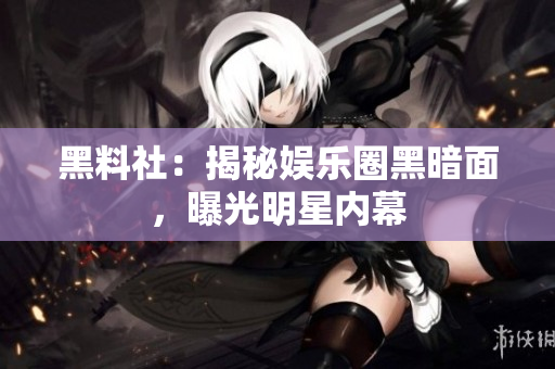 黑料社：揭秘娱乐圈黑暗面，曝光明星内幕