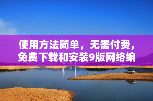 使用方法简单，无需付费，免费下载和安装9版网络编辑器