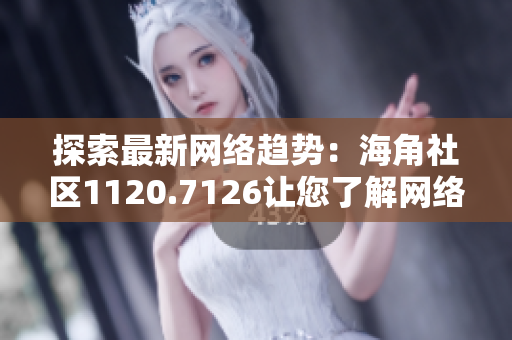 探索最新网络趋势：海角社区1120.7126让您了解网络优化技巧