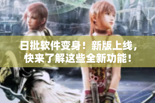日批软件变身！新版上线，快来了解这些全新功能！