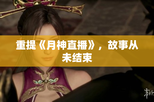 重提《月神直播》，故事从未结束