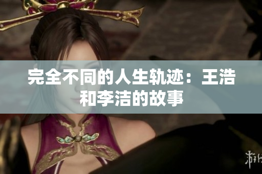 完全不同的人生轨迹：王浩和李洁的故事
