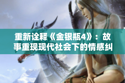 重新诠释《金银瓶4》：故事重现现代社会下的情感纠葛