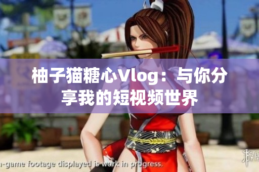 柚子猫糖心Vlog：与你分享我的短视频世界
