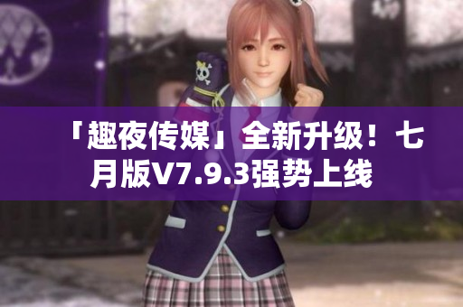 「趣夜传媒」全新升级！七月版V7.9.3强势上线