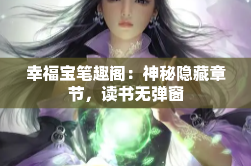 幸福宝笔趣阁：神秘隐藏章节，读书无弹窗