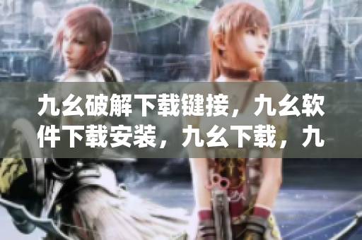 九幺破解下载键接，九幺软件下载安装，九幺下载，九幺免费版下载安装，九幺免费版网站nba----D2mJtJZf1FVT