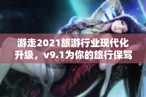 游走2021旅游行业现代化升级，v9.1为你的旅行保驾护航！