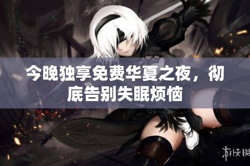 今晚独享免费华夏之夜，彻底告别失眠烦恼