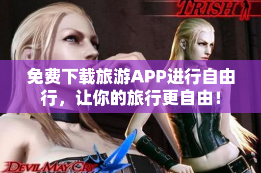 免费下载旅游APP进行自由行，让你的旅行更自由！