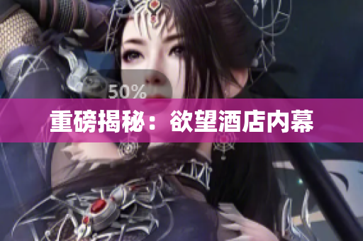 重磅揭秘：欲望酒店内幕
