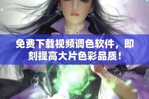 免费下载视频调色软件，即刻提高大片色彩品质！