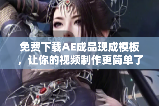 免费下载AE成品现成模板，让你的视频制作更简单了解一下！