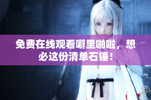 免费在线观看噼里啪啦，想必这份清单石锤！
