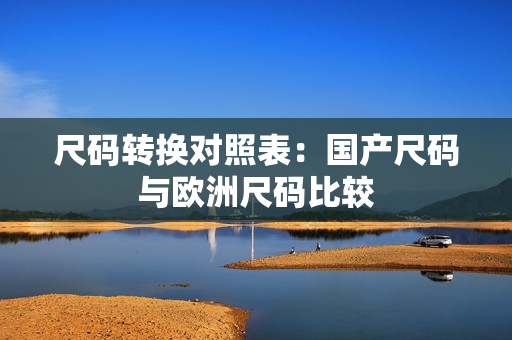 尺码转换对照表：国产尺码与欧洲尺码比较