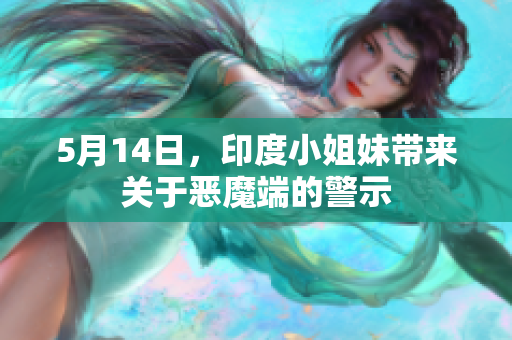 5月14日，印度小姐妹带来关于恶魔端的警示