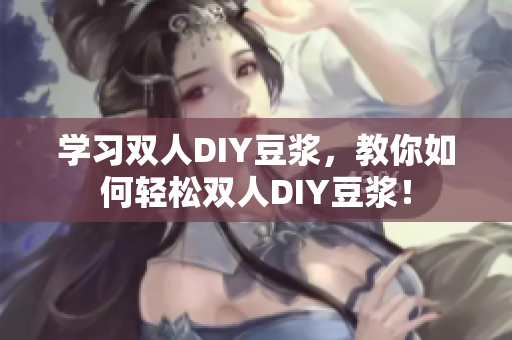 学习双人DIY豆浆，教你如何轻松双人DIY豆浆！