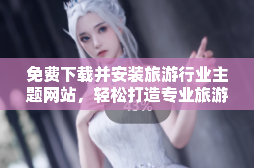 免费下载并安装旅游行业主题网站，轻松打造专业旅游网站！