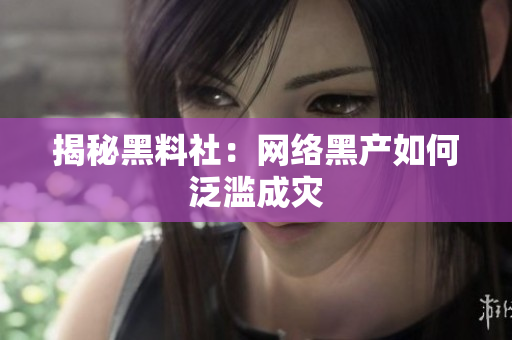 揭秘黑料社：网络黑产如何泛滥成灾