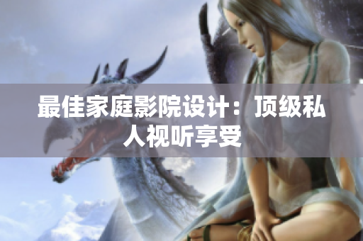 最佳家庭影院设计：顶级私人视听享受