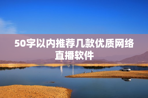 50字以内推荐几款优质网络直播软件
