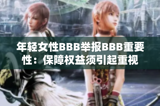 年轻女性BBB举报BBB重要性：保障权益须引起重视
