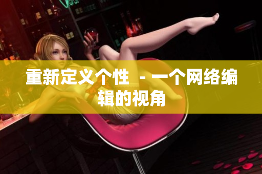 重新定义个性  - 一个网络编辑的视角