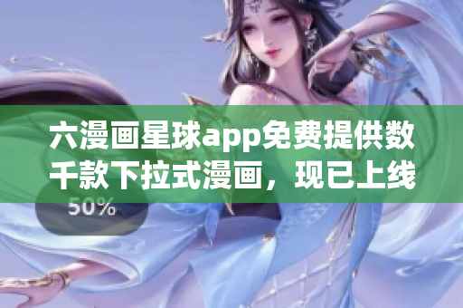 六漫画星球app免费提供数千款下拉式漫画，现已上线
