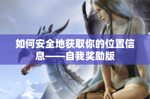 如何安全地获取你的位置信息——自我奖励版
