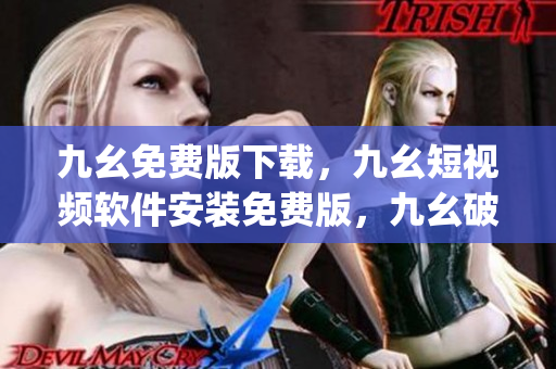 九幺免费版下载，九幺短视频软件安装免费版，九幺破解下载键接，九幺软件下载安装，九幺下载----Uw259Aak5AMq