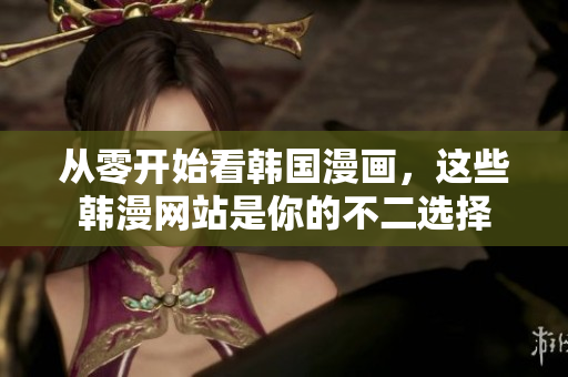 从零开始看韩国漫画，这些韩漫网站是你的不二选择