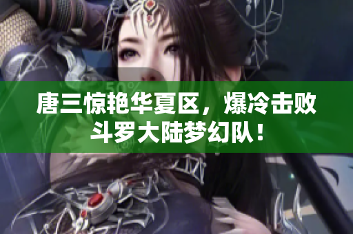 唐三惊艳华夏区，爆冷击败斗罗大陆梦幻队！