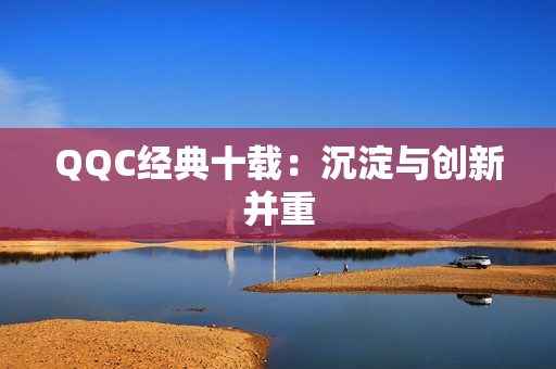 QQC经典十载：沉淀与创新并重