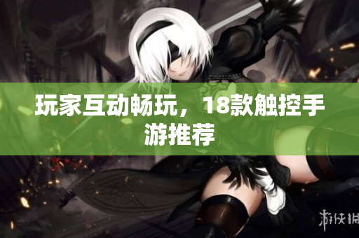 玩家互动畅玩，18款触控手游推荐