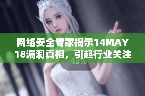 网络安全专家揭示14MAY18漏洞真相，引起行业关注